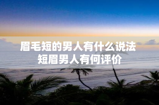 眉毛短的男人有什么说法 短眉男人有何评价