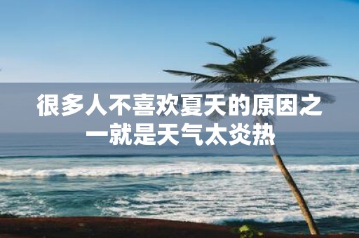很多人不喜欢夏天的原因之一就是天气太炎热