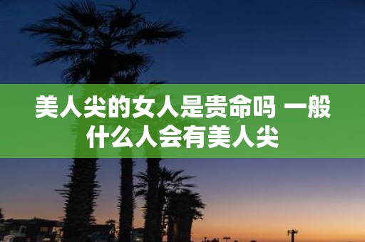 美人尖的女人是贵命吗 一般什么人会有美人尖