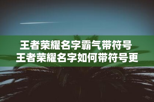 王者荣耀名字霸气带符号 王者荣耀名字如何带符号更霸气