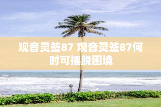 观音灵签87 观音灵签87何时可摆脱困境