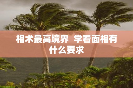 相术最高境界 学看面相有什么要求