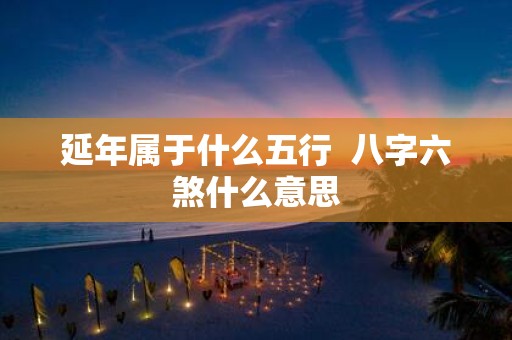 延年属于什么五行 八字六煞什么意思
