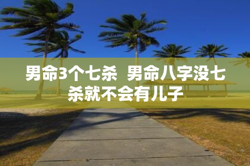 男命3个七杀 男命八字没七杀就不会有儿子