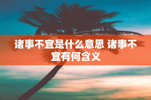 诸事不宜是什么意思 诸事不宜有何含义