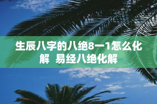 生辰八字的八绝8一1怎么化解 易经八绝化解