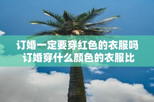 订婚一定要穿红色的衣服吗 订婚穿什么颜色的衣服比较好