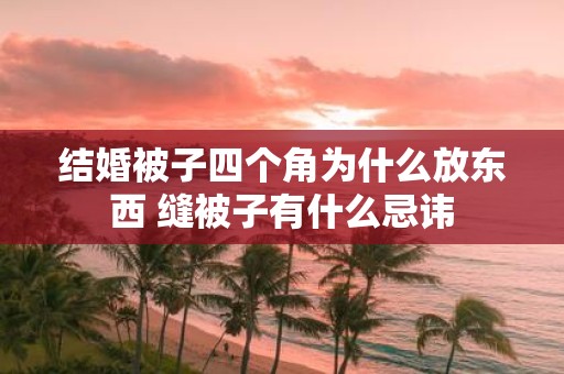 结婚被子四个角为什么放东西 缝被子有什么忌讳