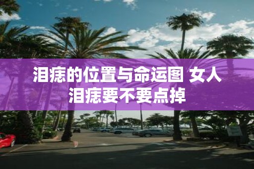泪痣的位置与命运图 女人泪痣要不要点掉