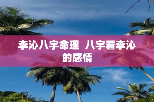 李沁八字命理 八字看李沁的感情