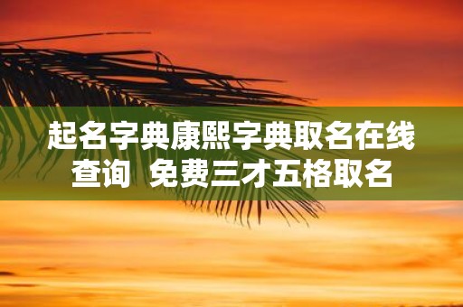 起名字典康熙字典取名在线查询 免费三才五格取名