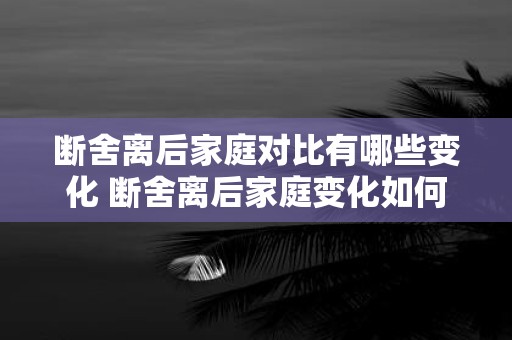 断舍离后家庭对比有哪些变化 断舍离后家庭变化如何