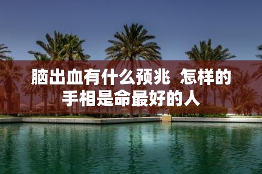 脑出血有什么预兆 怎样的手相是命最好的人
