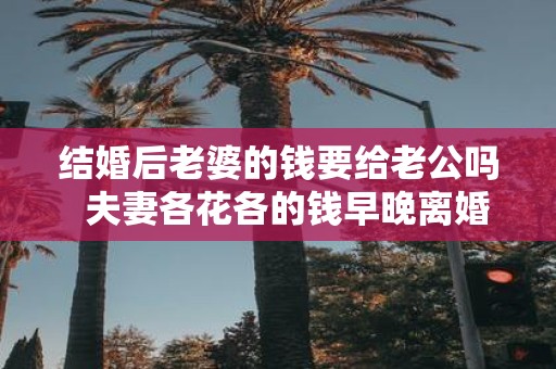 结婚后老婆的钱要给老公吗 夫妻各花各的钱早晚离婚
