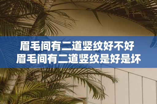 眉毛间有二道竖纹好不好 眉毛间有二道竖纹是好是坏