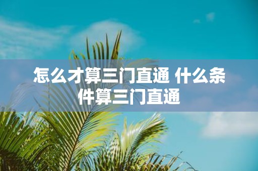 怎么才算三门直通 什么条件算三门直通