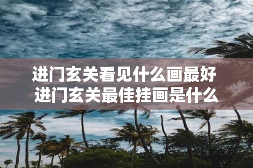 进门玄关看见什么画最好 进门玄关最佳挂画是什么