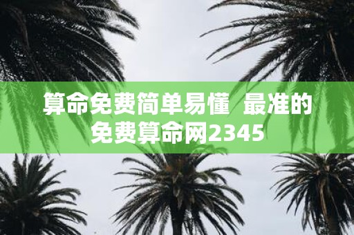 算命免费简单易懂 最准的免费算命网2345