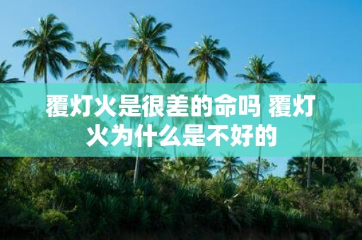 覆灯火是很差的命吗 覆灯火为什么是不好的