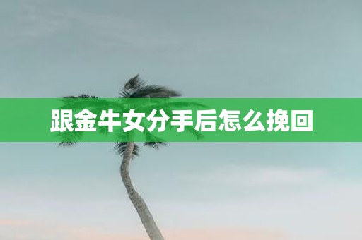 跟金牛女分手后怎么挽回