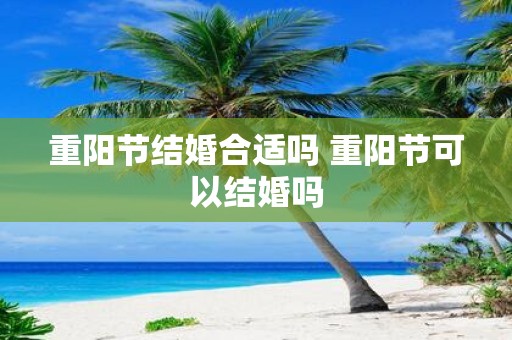 重阳节结婚合适吗 重阳节可以结婚吗