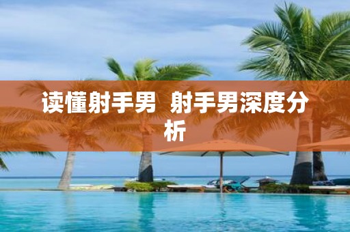 读懂射手男 射手男深度分析