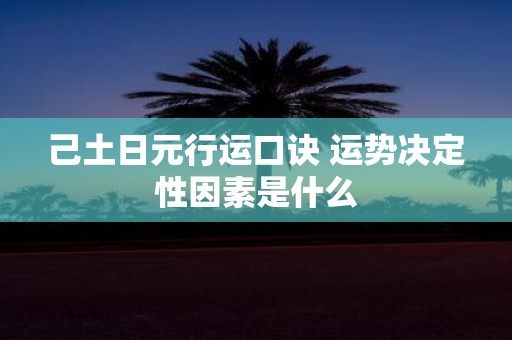 己土日元行运口诀 运势决定性因素是什么