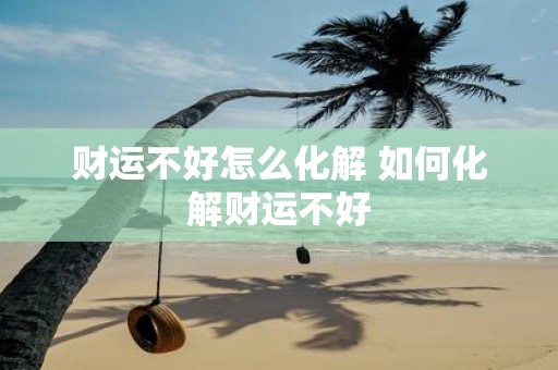 财运不好怎么化解 如何化解财运不好