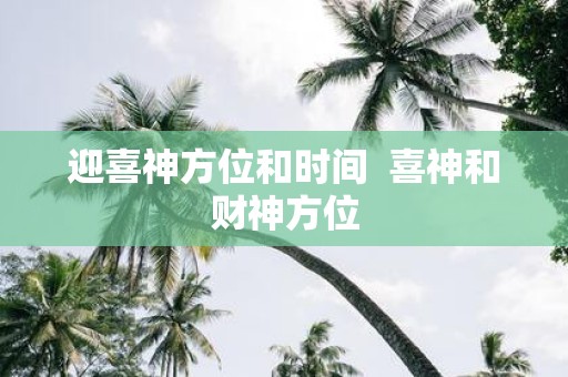 迎喜神方位和时间 喜神和财神方位