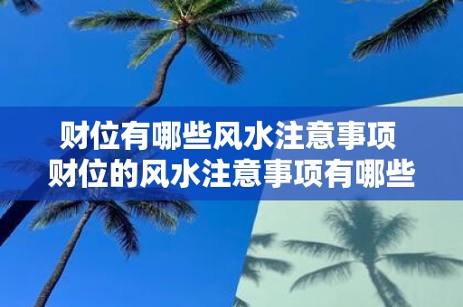 财位有哪些风水注意事项 财位的风水注意事项有哪些