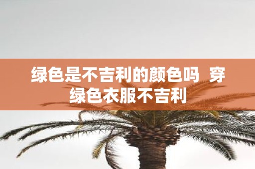 绿色是不吉利的颜色吗 穿绿色衣服不吉利