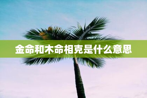 金命和木命相克是什么意思