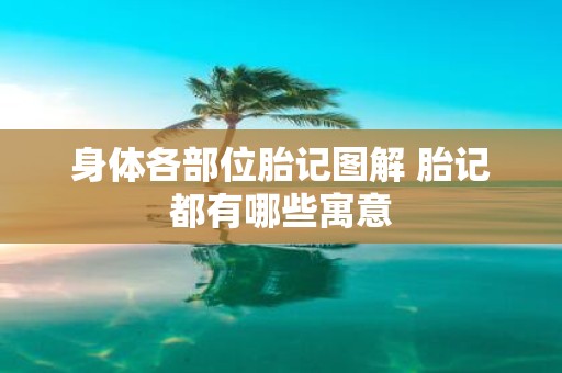 身体各部位胎记图解 胎记都有哪些寓意