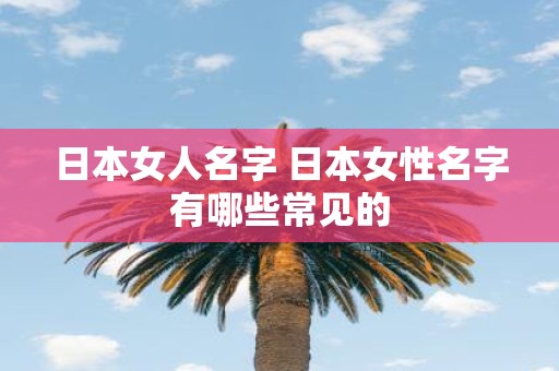 日本女人名字 日本女性名字有哪些常见的
