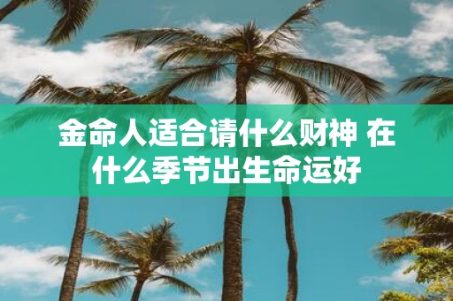 金命人适合请什么财神 在什么季节出生命运好