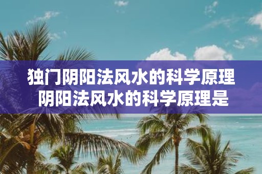 独门阴阳法风水的科学原理 阴阳法风水的科学原理是什么