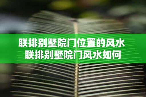 联排别墅院门位置的风水 联排别墅院门风水如何