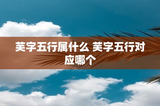 芙字五行属什么 芙字五行对应哪个