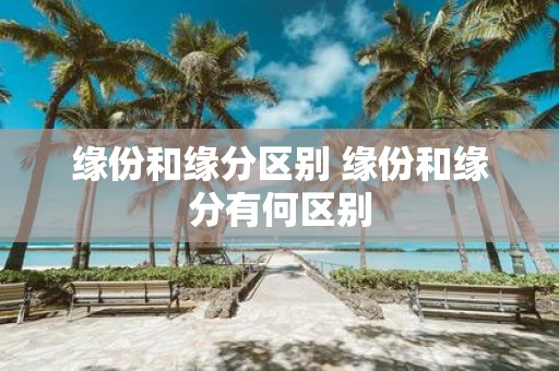 缘份和缘分区别 缘份和缘分有何区别