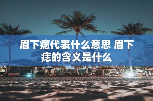 眉下痣代表什么意思 眉下痣的含义是什么