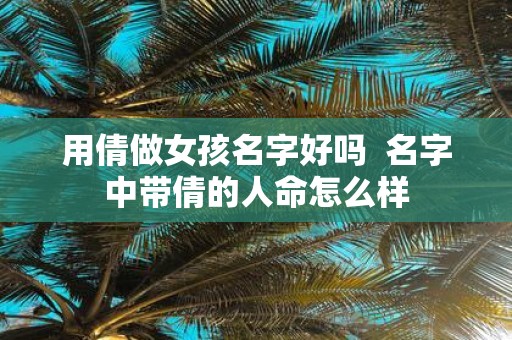 用倩做女孩名字好吗 名字中带倩的人命怎么样