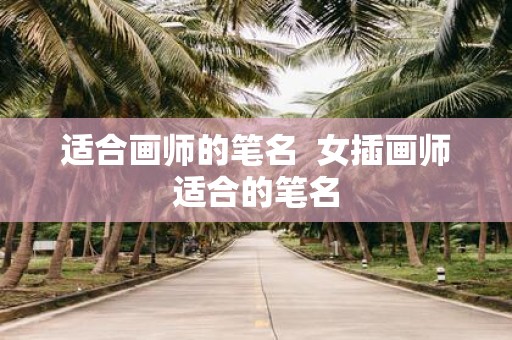 适合画师的笔名 女插画师适合的笔名