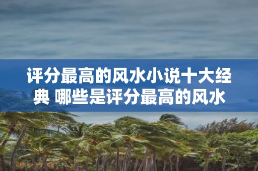 评分最高的风水小说十大经典 哪些是评分最高的风水小说经典