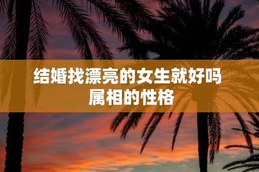 结婚找漂亮的女生就好吗 属相的性格