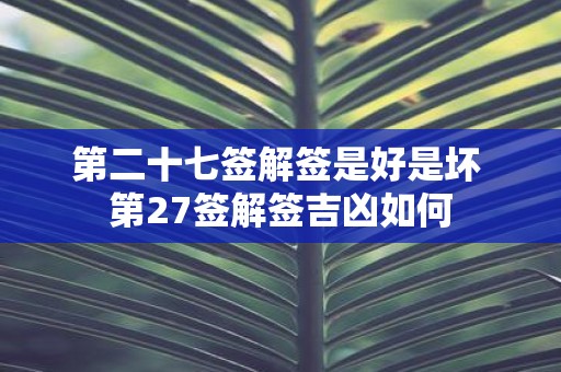 第二十七签解签是好是坏 第27签解签吉凶如何