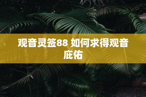 观音灵签88 如何求得观音庇佑 观音灵签88 如何求得观音庇佑