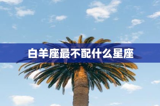 白羊座最不配什么星座