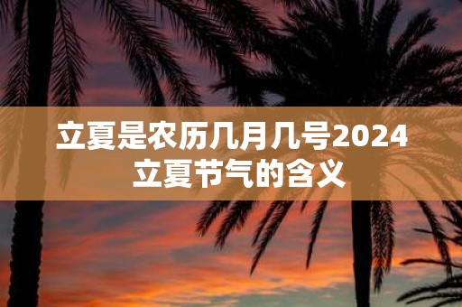 立夏是农历几月几号2025 立夏节气的含义