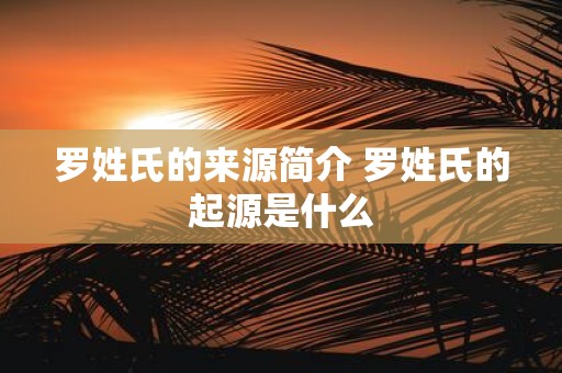 罗姓氏的来源简介 罗姓氏的起源是什么