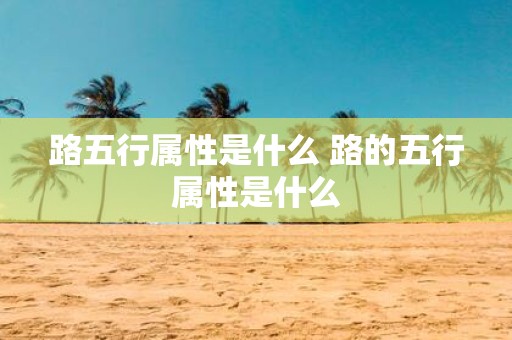 路五行属性是什么 路的五行属性是什么